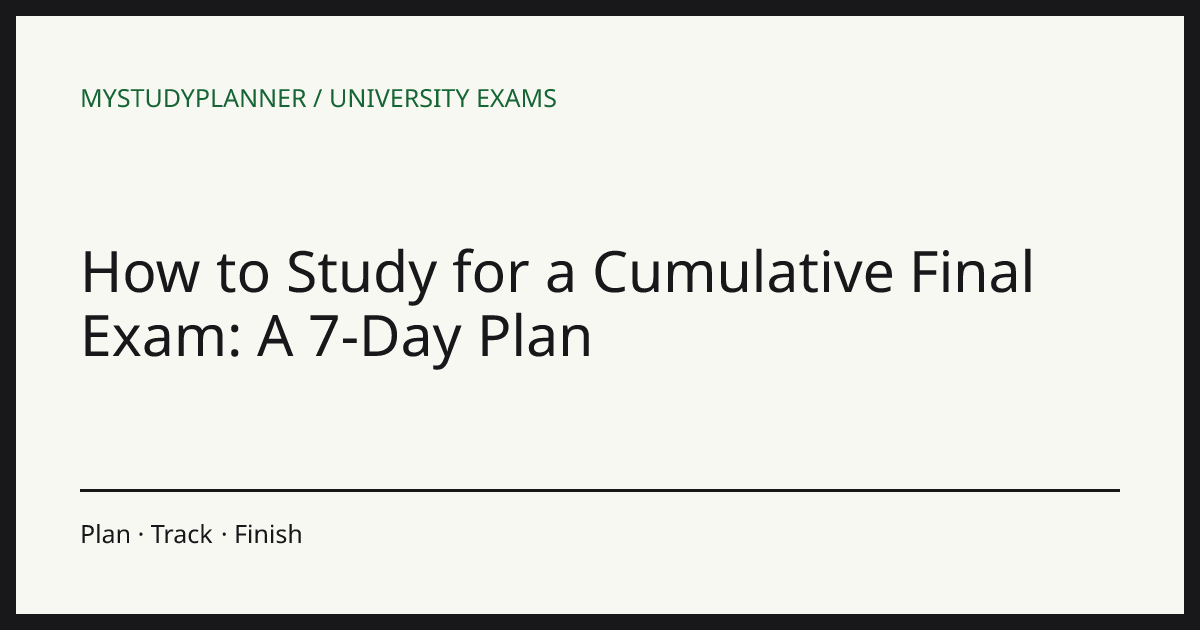 How to Study for a Cumulative Final Exam: A 7-Day Plan