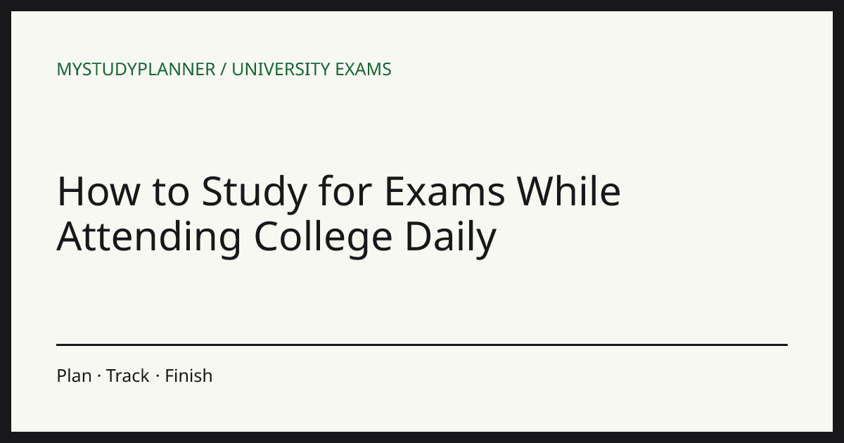How to Study for Exams While Attending College Daily