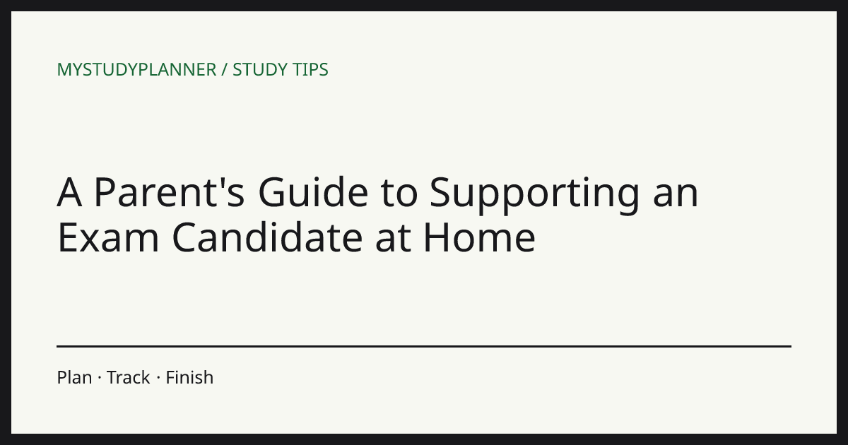 A Parent's Guide to Supporting an Exam Candidate at Home