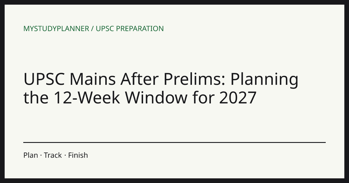 UPSC Mains After Prelims: Planning the 12-Week Window for 2027
